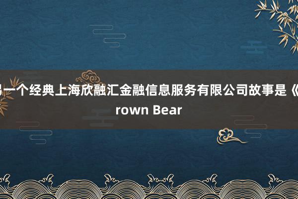 另一个经典上海欣融汇金融信息服务有限公司故事是《Brown Bear