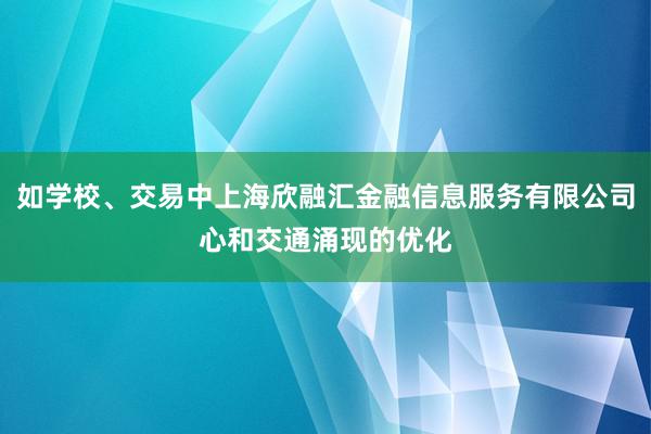 如学校、交易中上海欣融汇金融信息服务有限公司心和交通涌现的优化