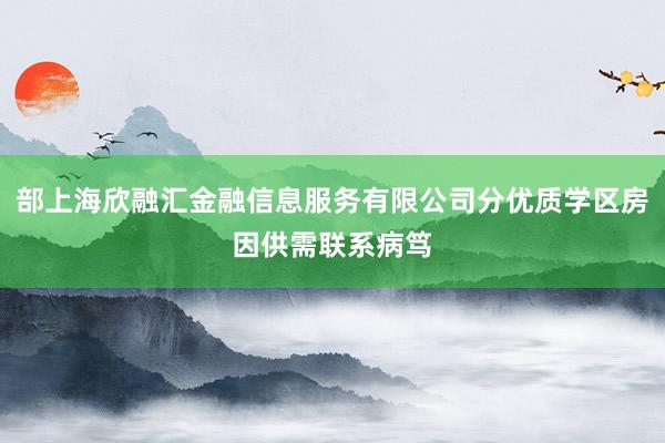 部上海欣融汇金融信息服务有限公司分优质学区房因供需联系病笃