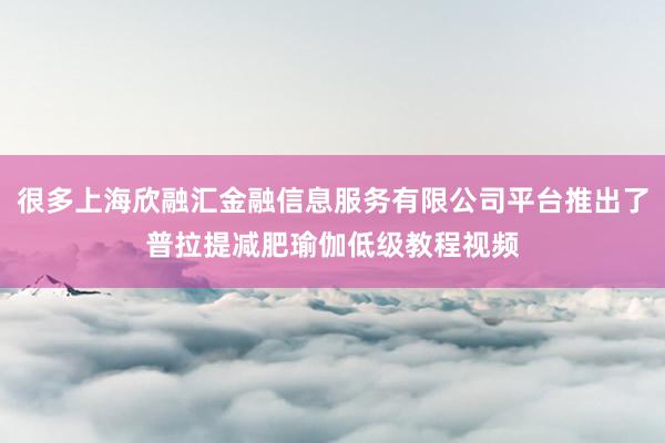 很多上海欣融汇金融信息服务有限公司平台推出了普拉提减肥瑜伽低级教程视频